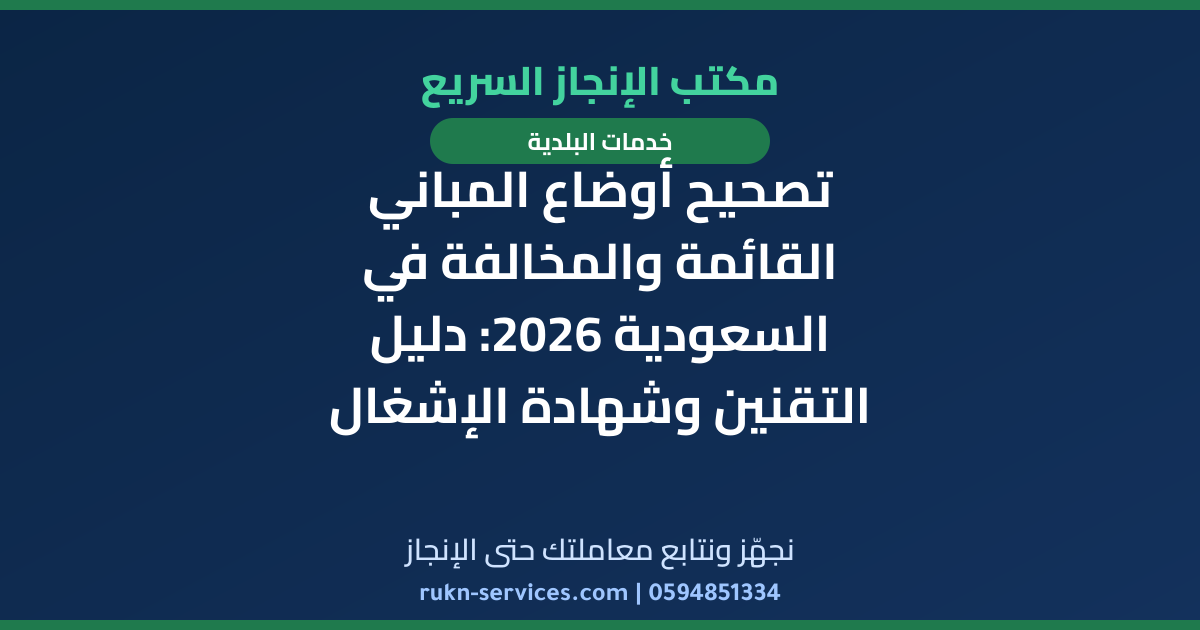 تصحيح أوضاع المباني القائمة والمخالفة في السعودية 2026: دليل التقنين وشهادة الإشغال