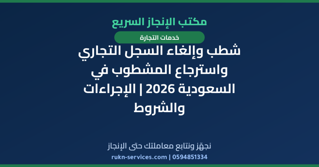 شطب وإلغاء السجل التجاري واسترجاع المشطوب في السعودية 2026 | الإجراءات والشروط