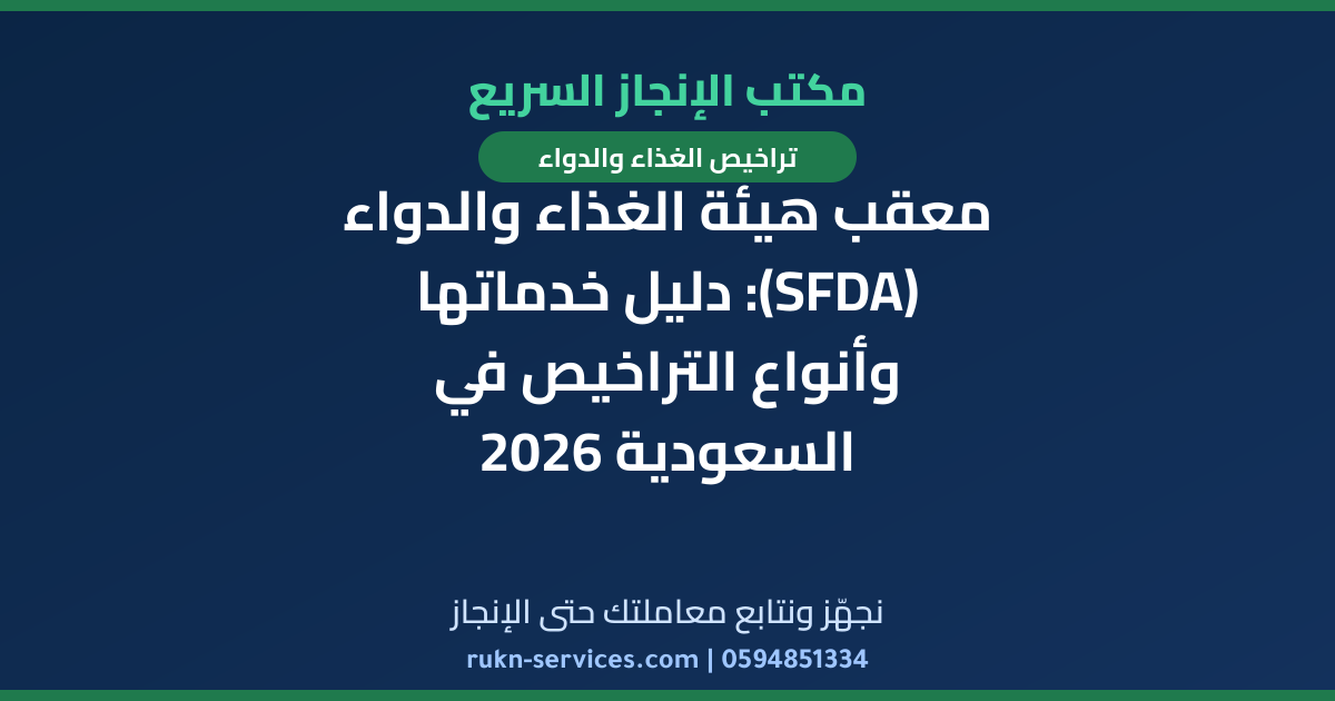 معقب هيئة الغذاء والدواء (SFDA): دليل خدماتها وأنواع التراخيص في السعودية 2026