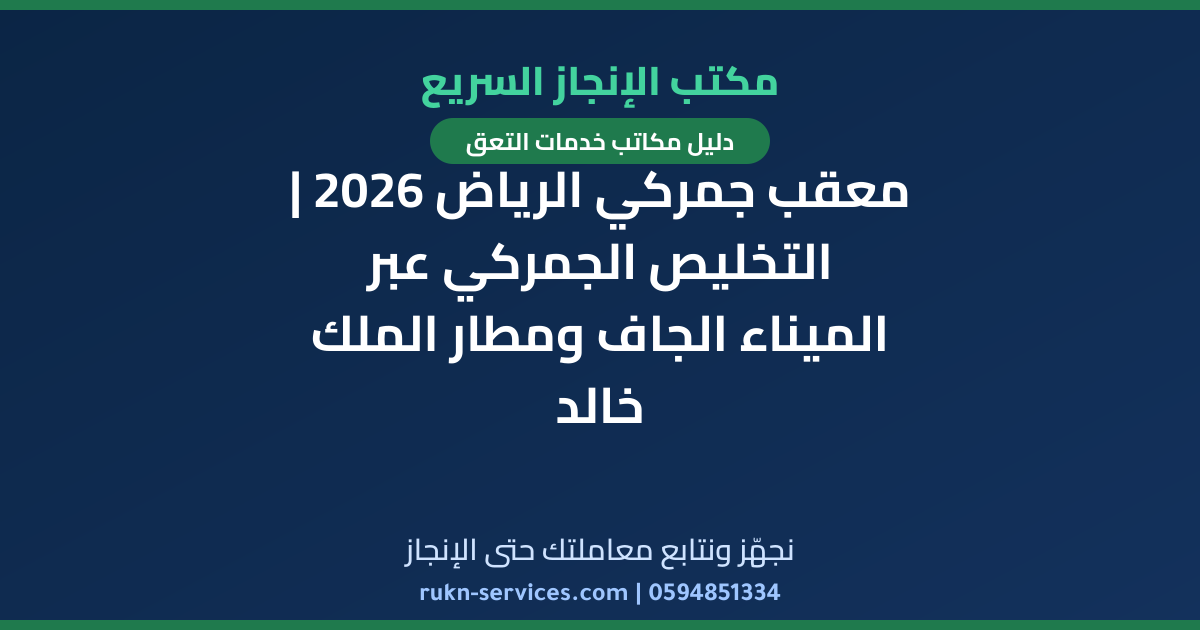 معقب جمركي الرياض 2026 | التخليص الجمركي عبر الميناء الجاف ومطار الملك خالد