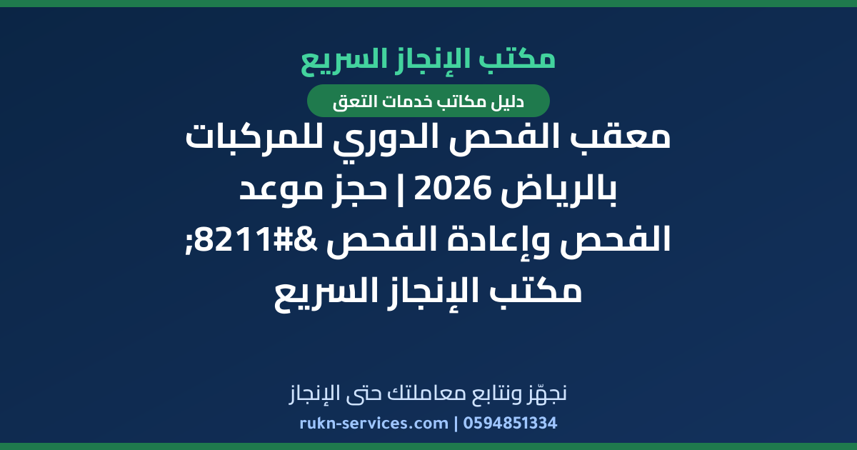 معقب الفحص الدوري للمركبات بالرياض 2026 | حجز موعد الفحص وإعادة الفحص – مكتب الإنجاز السريع