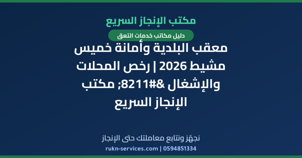 معقب البلدية وأمانة خميس مشيط 2026 | رخص المحلات والإشغال – مكتب الإنجاز السريع
