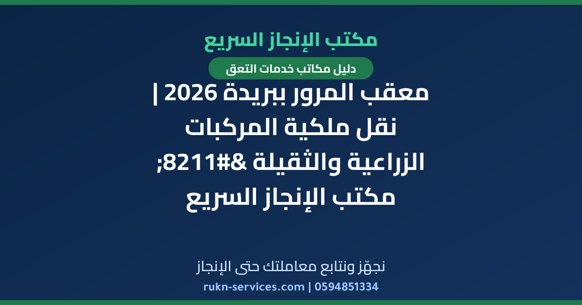 معقب المرور ببريدة 2026 | نقل ملكية المركبات الزراعية والثقيلة – مكتب الإنجاز السريع