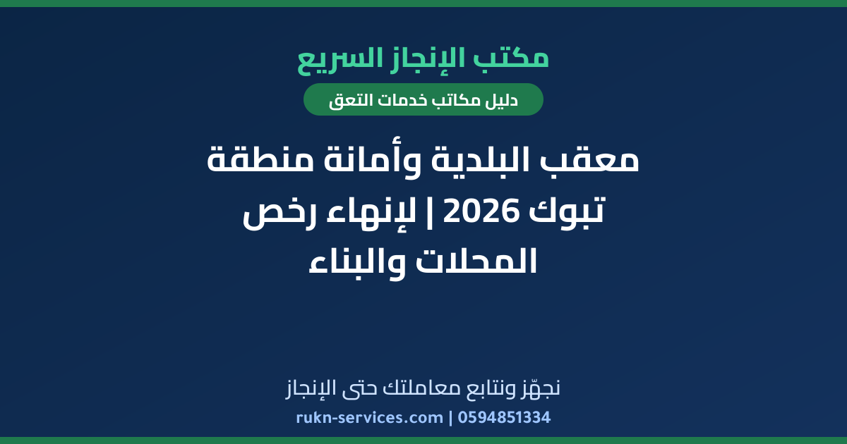 معقب البلدية وأمانة منطقة تبوك 2026 | لإنهاء رخص المحلات والبناء