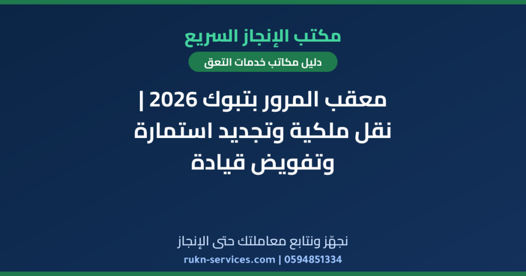 معقب المرور بتبوك 2026 | نقل ملكية وتجديد استمارة وتفويض قيادة