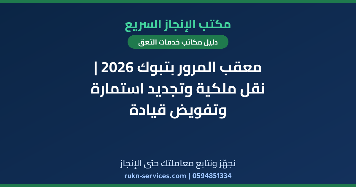 معقب المرور بتبوك 2026 | نقل ملكية وتجديد استمارة وتفويض قيادة