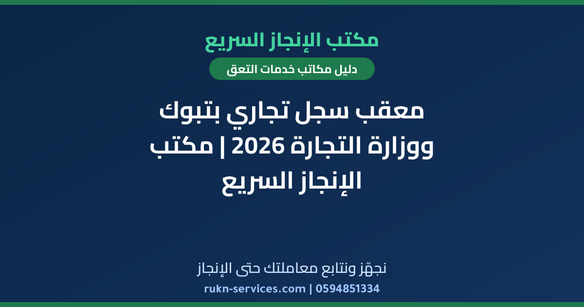 معقب سجل تجاري بتبوك ووزارة التجارة 2026 | مكتب الإنجاز السريع