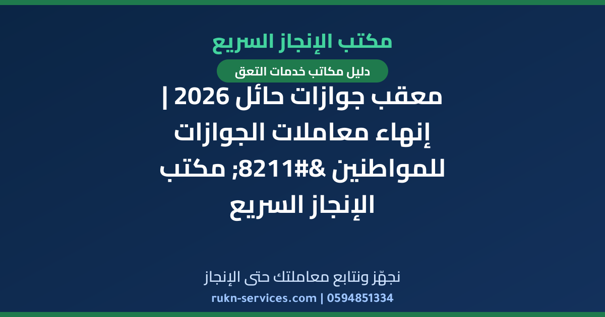معقب جوازات حائل 2026 | إنهاء معاملات الجوازات للمواطنين – مكتب الإنجاز السريع