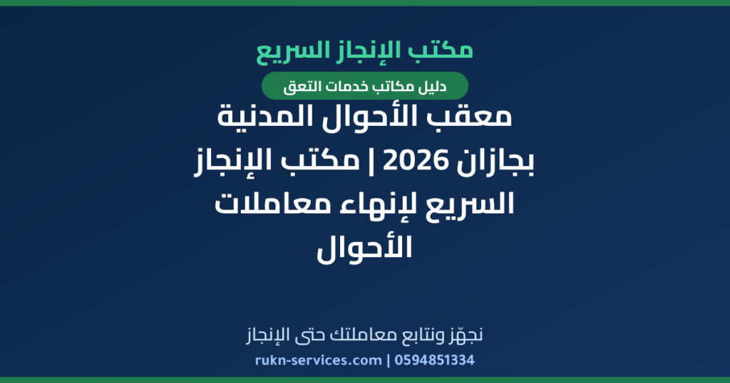 معقب الأحوال المدنية بجازان 2026 | مكتب الإنجاز السريع لإنهاء معاملات الأحوال