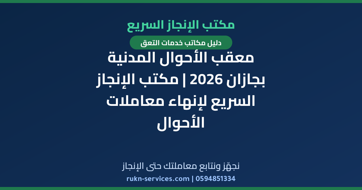 معقب الأحوال المدنية بجازان 2026 | مكتب الإنجاز السريع لإنهاء معاملات الأحوال