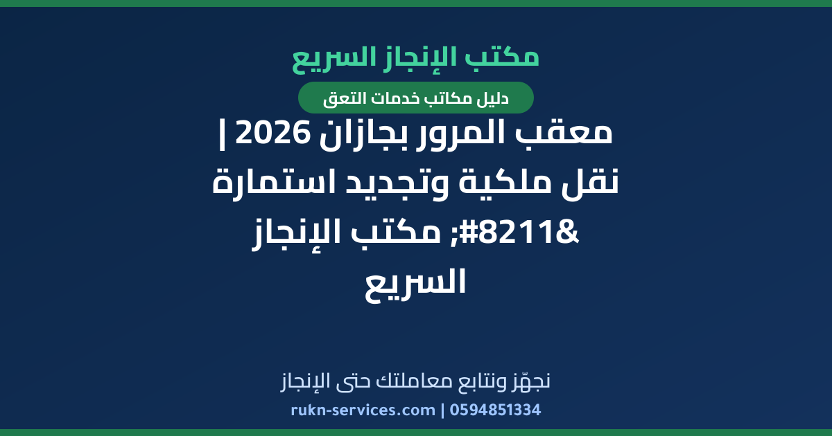 معقب المرور بجازان 2026 | نقل ملكية وتجديد استمارة – مكتب الإنجاز السريع