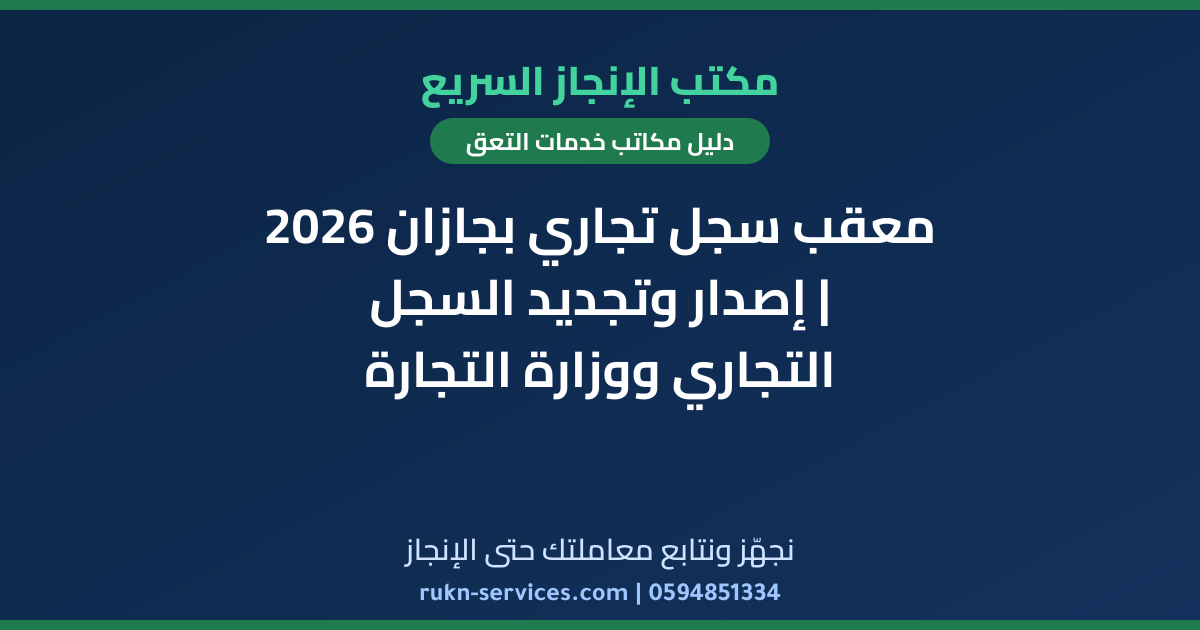 معقب سجل تجاري بجازان 2026 | إصدار وتجديد السجل التجاري ووزارة التجارة