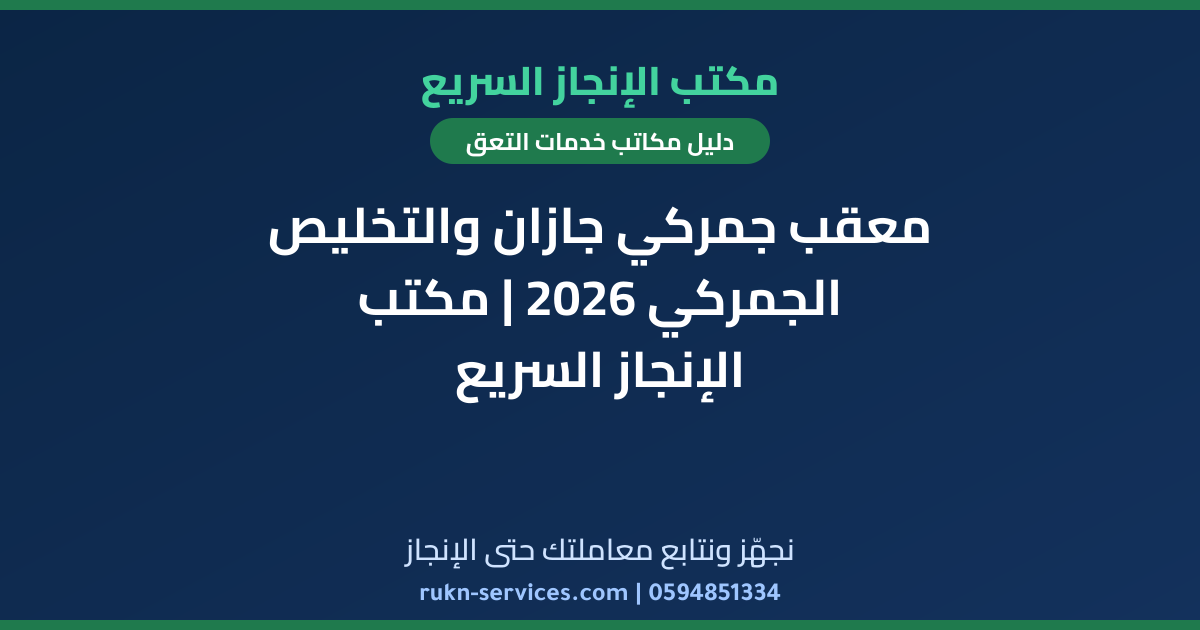 معقب جمركي جازان والتخليص الجمركي 2026 | مكتب الإنجاز السريع