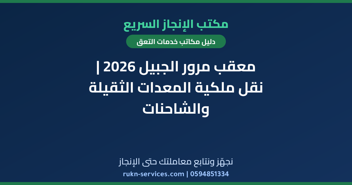 معقب مرور الجبيل 2026 | نقل ملكية المعدات الثقيلة والشاحنات