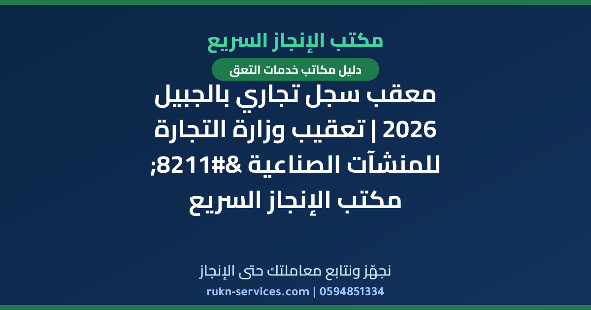 معقب سجل تجاري بالجبيل 2026 | تعقيب وزارة التجارة للمنشآت الصناعية – مكتب الإنجاز السريع