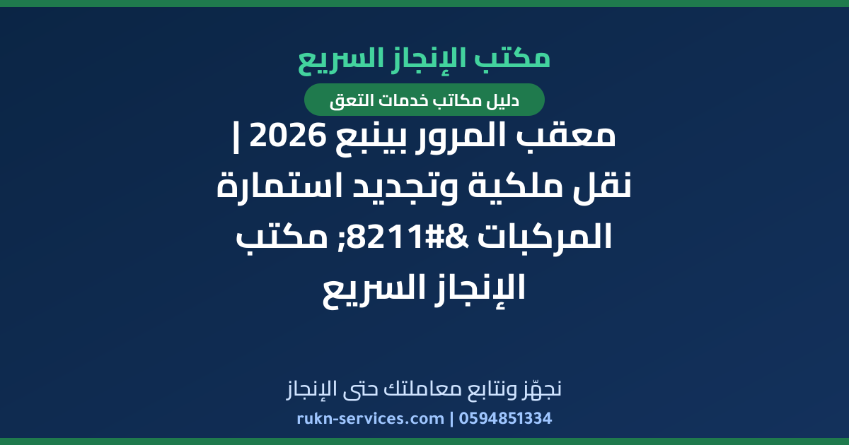 معقب المرور بينبع 2026 | نقل ملكية وتجديد استمارة المركبات – مكتب الإنجاز السريع