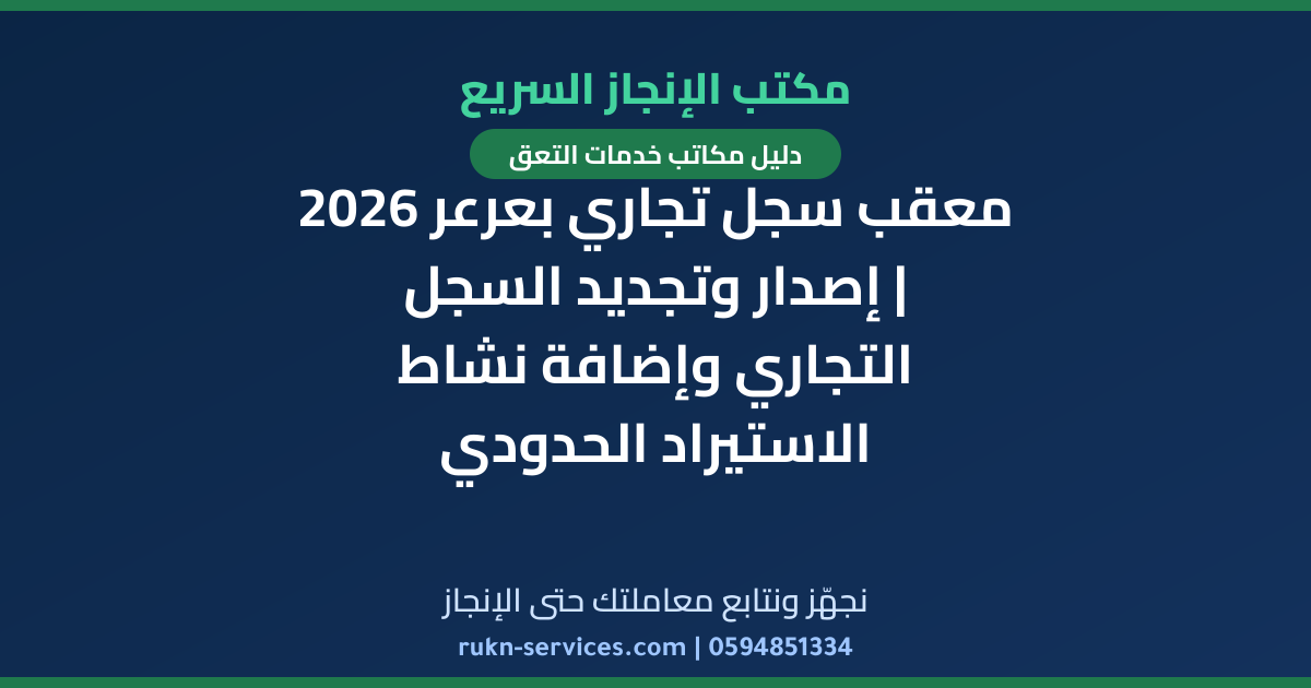 معقب سجل تجاري بعرعر 2026 | إصدار وتجديد السجل التجاري وإضافة نشاط الاستيراد الحدودي