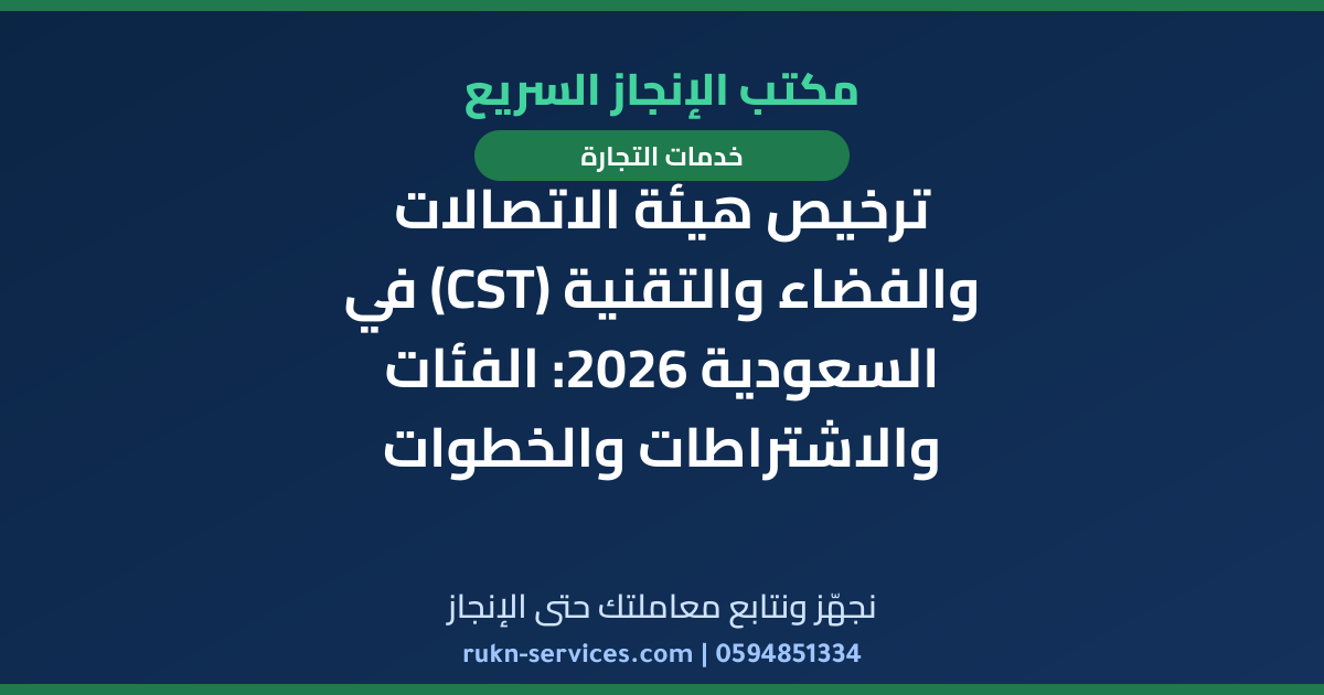 ترخيص هيئة الاتصالات والفضاء والتقنية (CST) في السعودية 2026: الفئات والاشتراطات والخطوات
