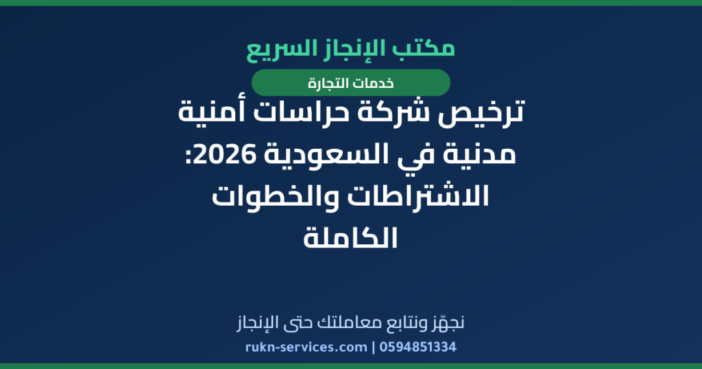 ترخيص شركة حراسات أمنية مدنية في السعودية 2026: الاشتراطات والخطوات الكاملة