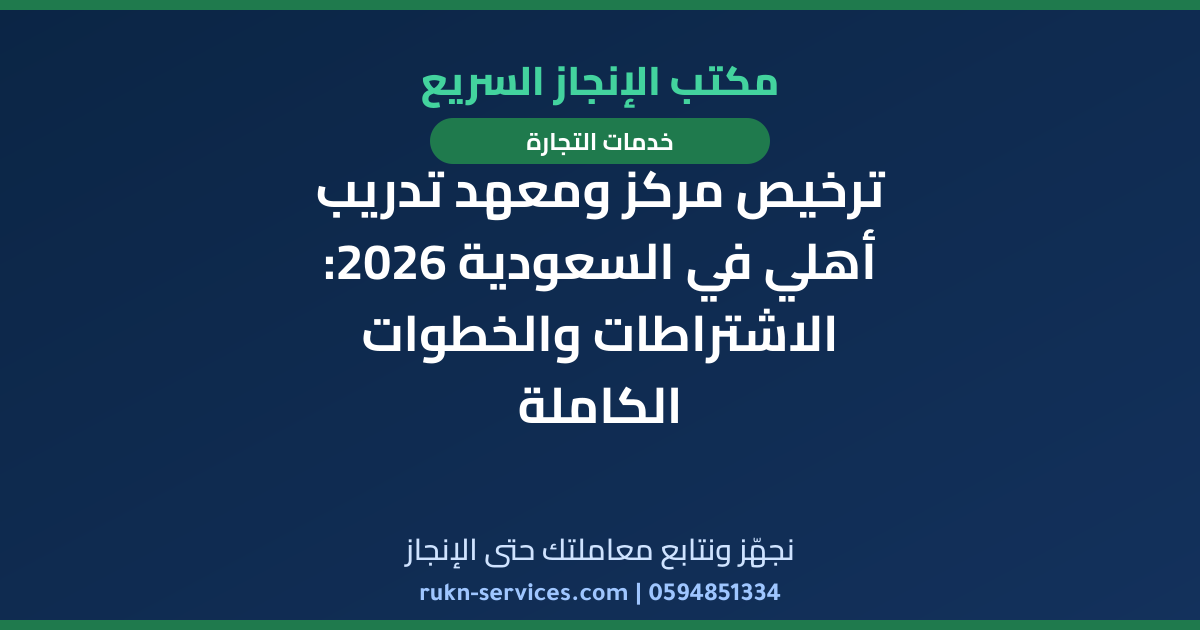 ترخيص مركز ومعهد تدريب أهلي في السعودية 2026: الاشتراطات والخطوات الكاملة