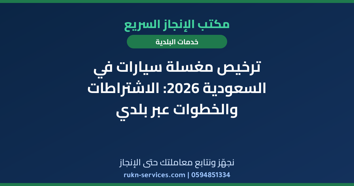 ترخيص مغسلة سيارات في السعودية 2026: الاشتراطات والخطوات عبر بلدي