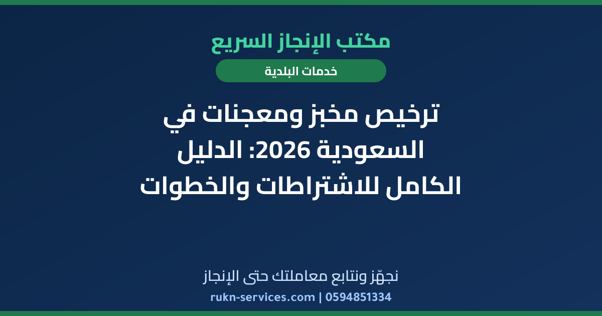 ترخيص مخبز ومعجنات في السعودية 2026: الدليل الكامل للاشتراطات والخطوات