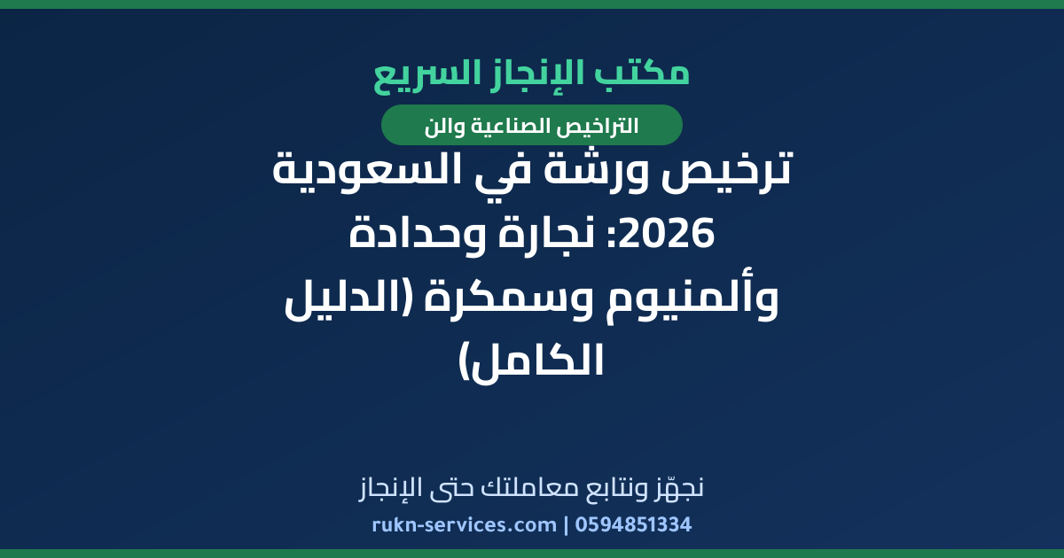 ترخيص ورشة في السعودية 2026: نجارة وحدادة وألمنيوم وسمكرة (الدليل الكامل)