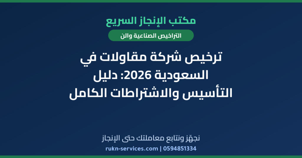 ترخيص شركة مقاولات في السعودية 2026: دليل التأسيس والاشتراطات الكامل