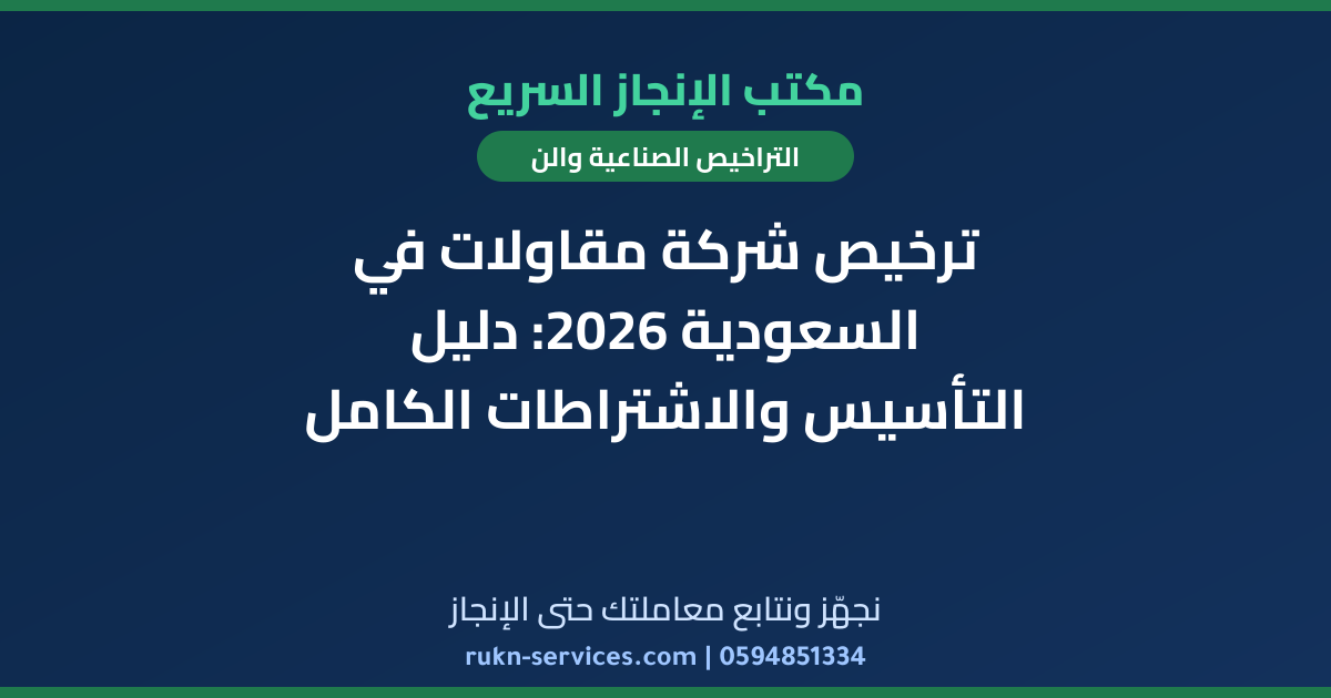 ترخيص شركة مقاولات في السعودية 2026: دليل التأسيس والاشتراطات الكامل