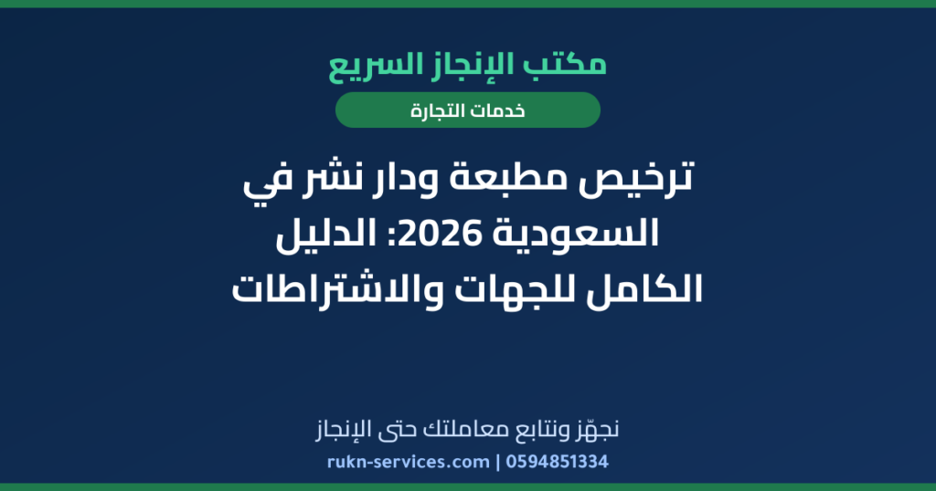 ترخيص مطبعة ودار نشر في السعودية 2026: الدليل الكامل للجهات والاشتراطات