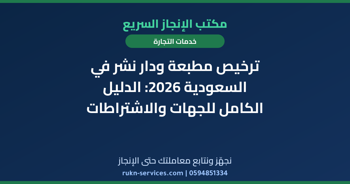 ترخيص مطبعة ودار نشر في السعودية 2026: الدليل الكامل للجهات والاشتراطات