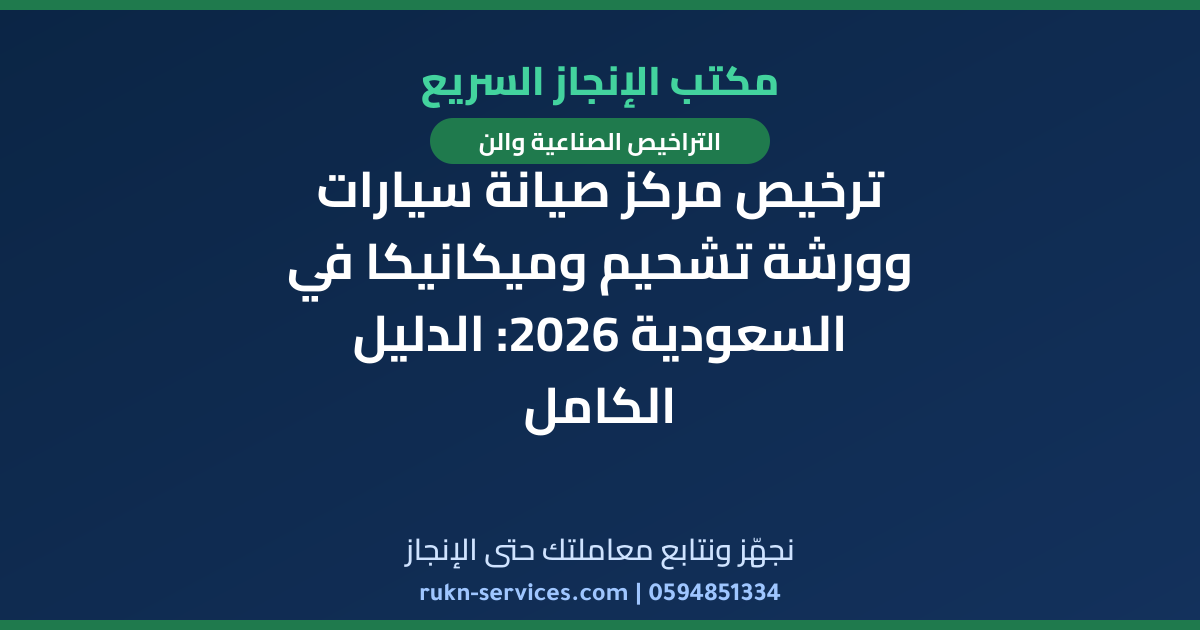 ترخيص مركز صيانة سيارات وورشة تشحيم وميكانيكا في السعودية 2026: الدليل الكامل