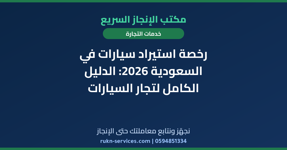 رخصة استيراد سيارات في السعودية 2026: الدليل الكامل لتجار السيارات