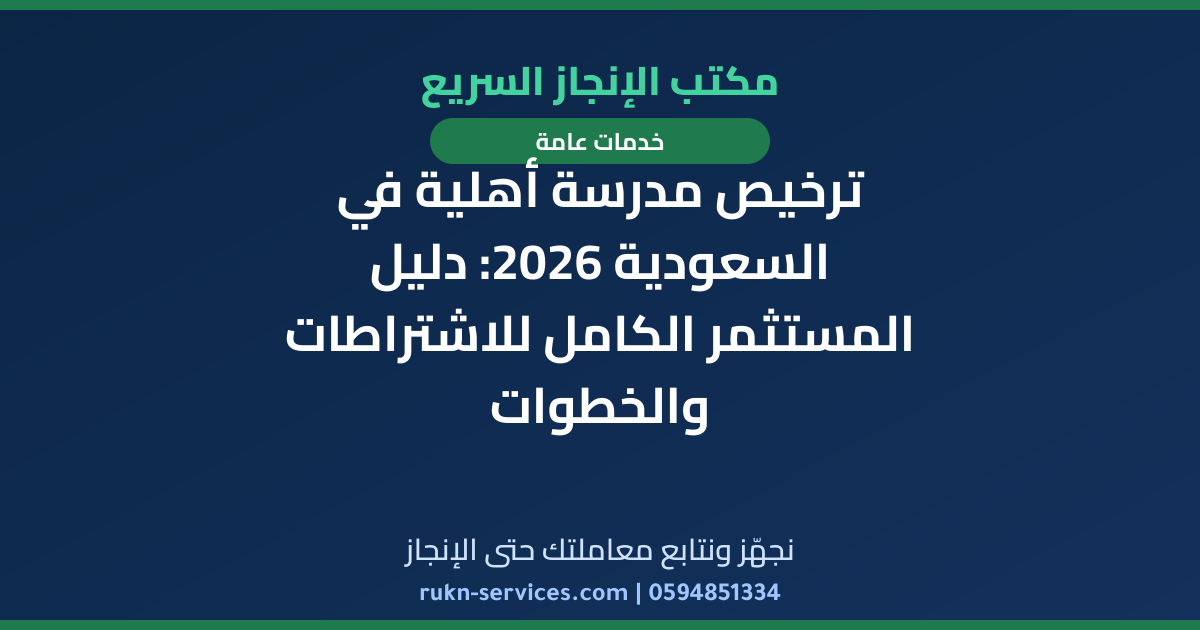 ترخيص مدرسة أهلية في السعودية 2026: دليل المستثمر الكامل للاشتراطات والخطوات