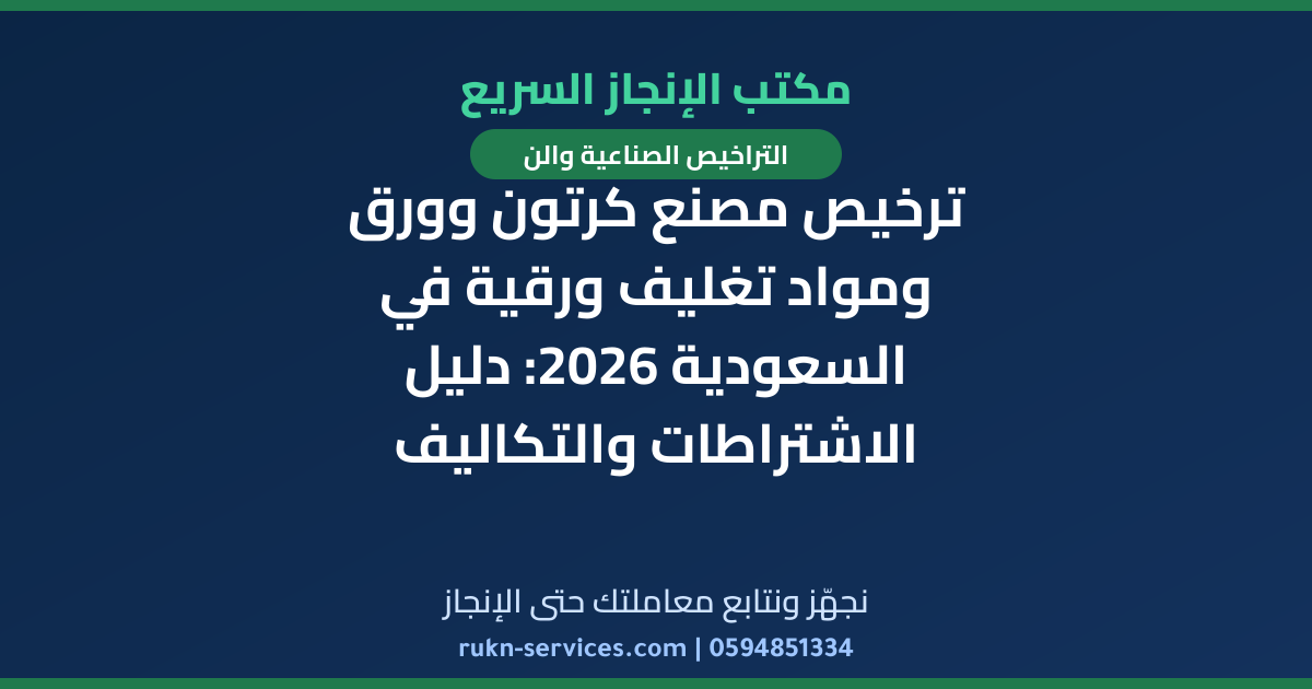ترخيص مصنع كرتون وورق ومواد تغليف ورقية في السعودية 2026: دليل الاشتراطات والتكاليف
