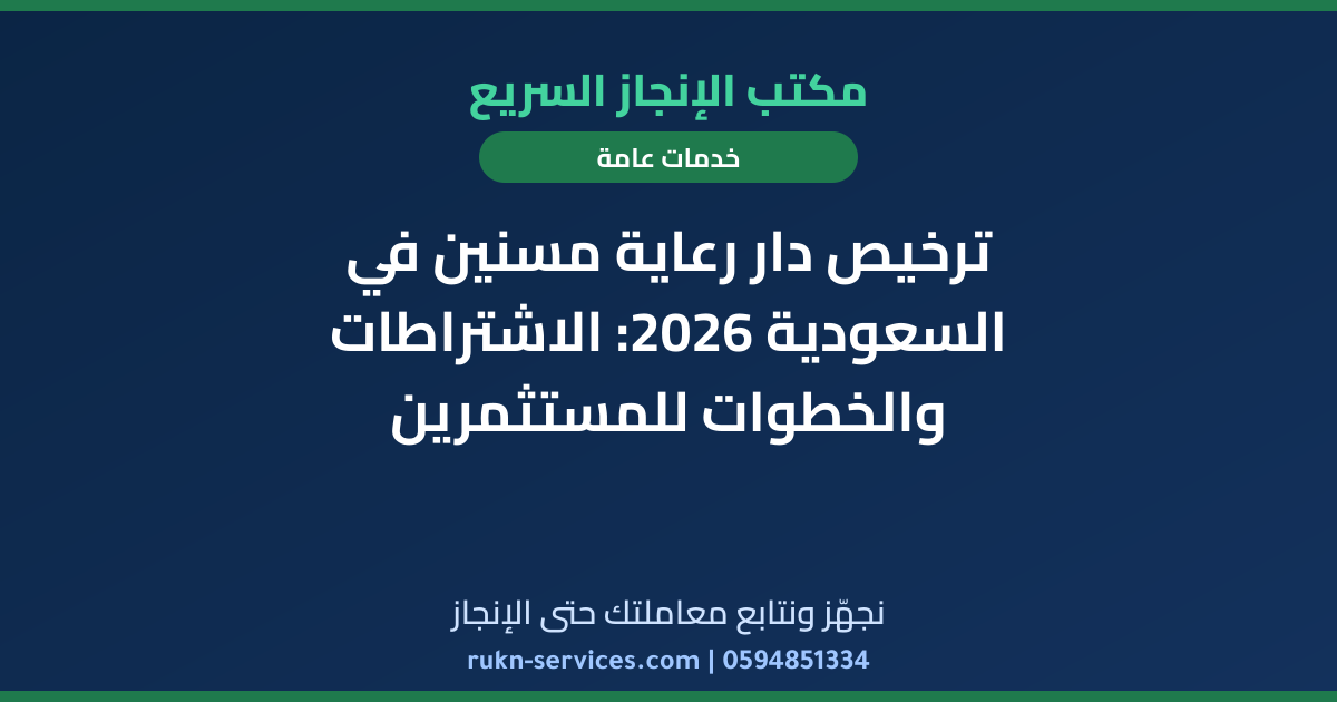 ترخيص دار رعاية مسنين في السعودية 2026: الاشتراطات والخطوات للمستثمرين