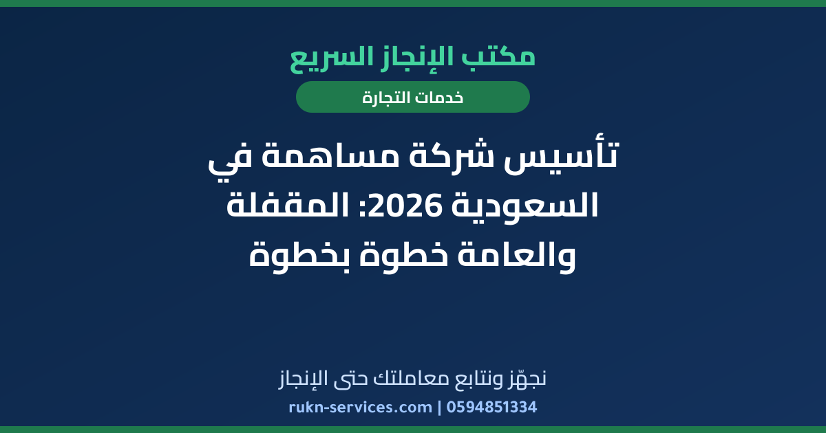 تأسيس شركة مساهمة في السعودية 2026: المقفلة والعامة خطوة بخطوة