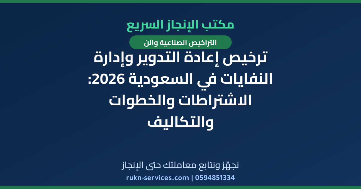 ترخيص إعادة التدوير وإدارة النفايات في السعودية 2026: الاشتراطات والخطوات والتكاليف
