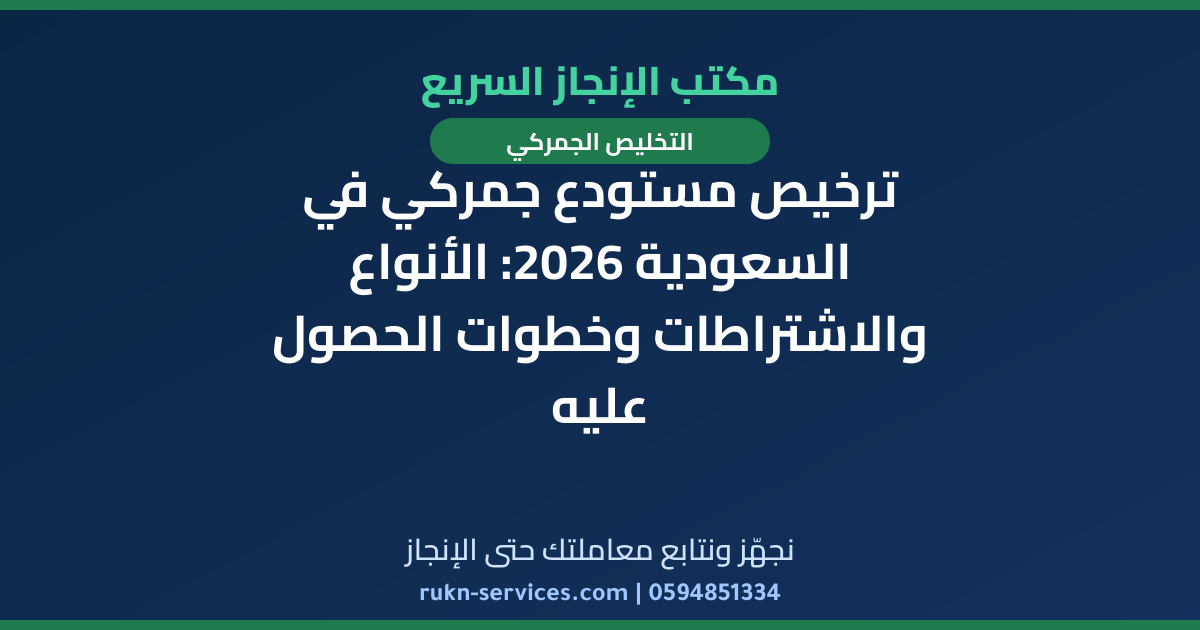 ترخيص مستودع جمركي في السعودية 2026: الأنواع والاشتراطات وخطوات الحصول عليه