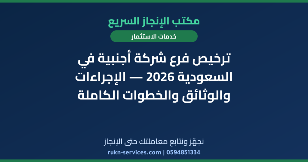 ترخيص فرع شركة أجنبية في السعودية 2026 — الإجراءات والوثائق والخطوات الكاملة