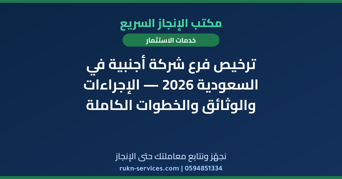 ترخيص فرع شركة أجنبية في السعودية 2026 — الإجراءات والوثائق والخطوات الكاملة