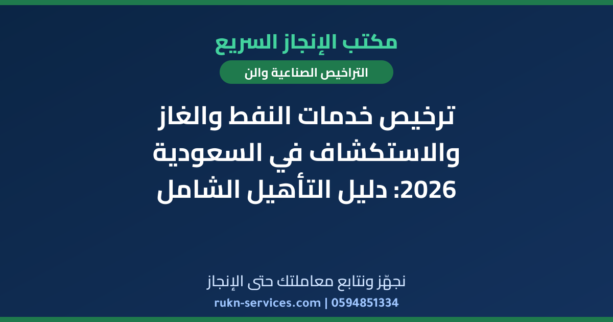 ترخيص خدمات النفط والغاز والاستكشاف في السعودية 2026: دليل التأهيل الشامل