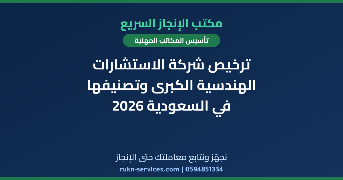 ترخيص شركة الاستشارات الهندسية الكبرى وتصنيفها في السعودية 2026