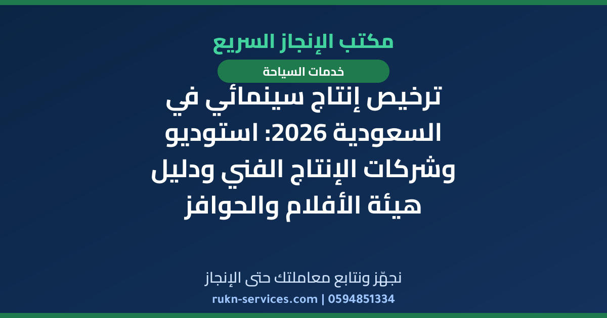 ترخيص إنتاج سينمائي في السعودية 2026: استوديو وشركات الإنتاج الفني ودليل هيئة الأفلام والحوافز