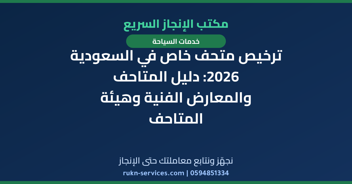 ترخيص متحف خاص في السعودية 2026: دليل المتاحف والمعارض الفنية وهيئة المتاحف