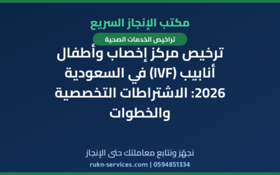 ترخيص مركز إخصاب وأطفال أنابيب (IVF) في السعودية 2026: الاشتراطات التخصصية والخطوات