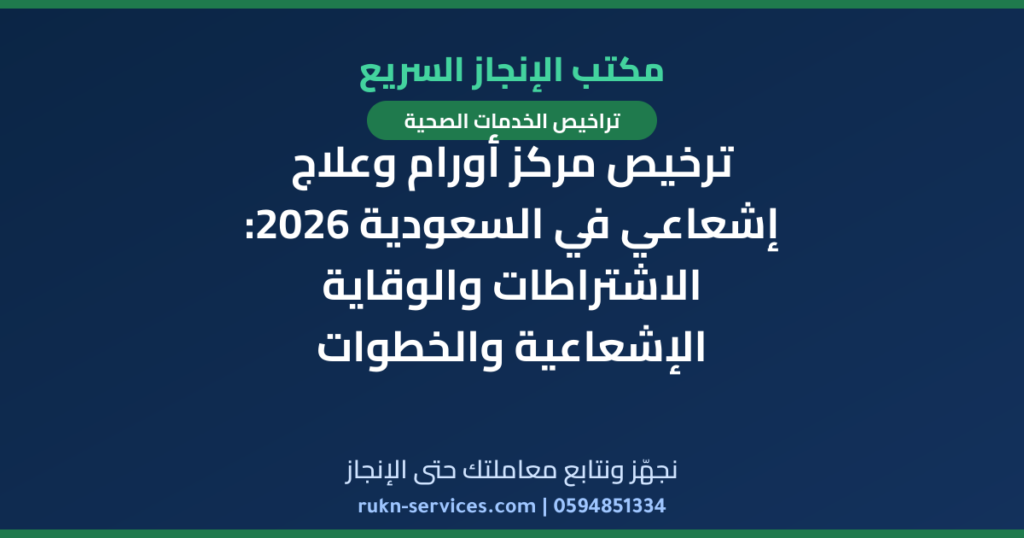 ترخيص مركز أورام وعلاج إشعاعي في السعودية 2026: الاشتراطات والوقاية الإشعاعية والخطوات