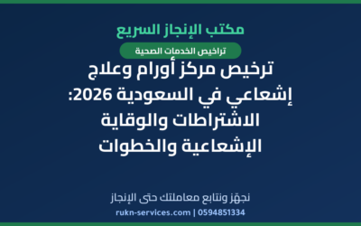ترخيص مركز أورام وعلاج إشعاعي في السعودية 2026: الاشتراطات والوقاية الإشعاعية والخطوات