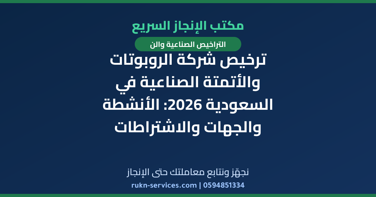 ترخيص شركة الروبوتات والأتمتة الصناعية في السعودية 2026: الأنشطة والجهات والاشتراطات