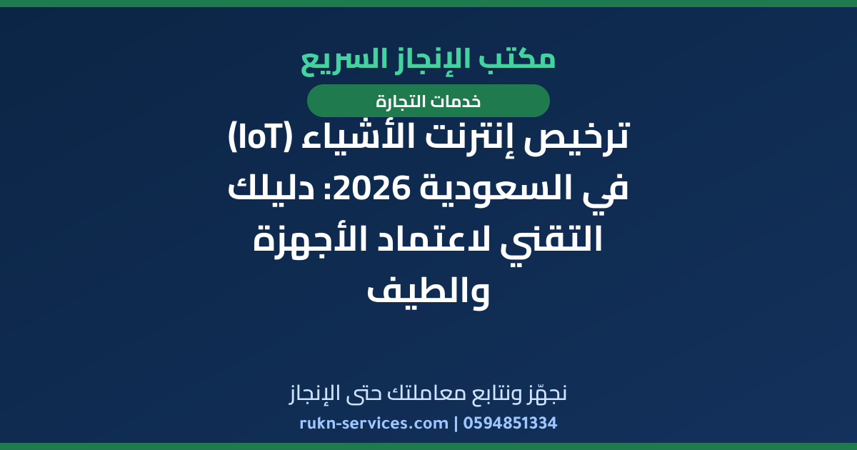ترخيص إنترنت الأشياء (IoT) في السعودية 2026: دليلك التقني لاعتماد الأجهزة والطيف